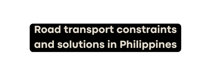 Road transport constraints and solutions in Philippines